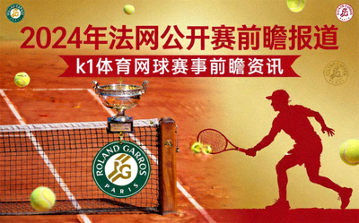 k1体育网球赛事前瞻资讯图片 - 2024年法网公开赛前瞻报道
