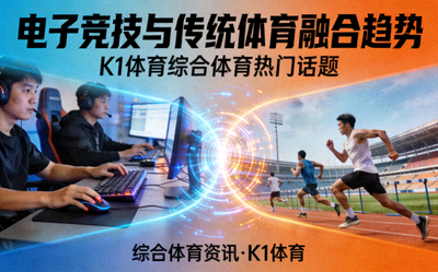k1体育综合体育热门话题资讯图片 - 电子竞技与传统体育融合趋势